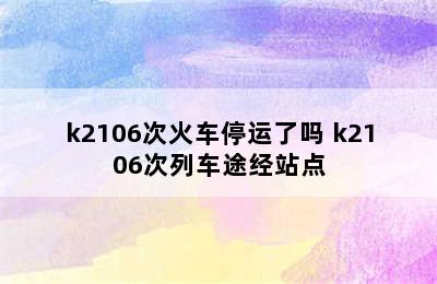 k2106次火车停运了吗 k2106次列车途经站点